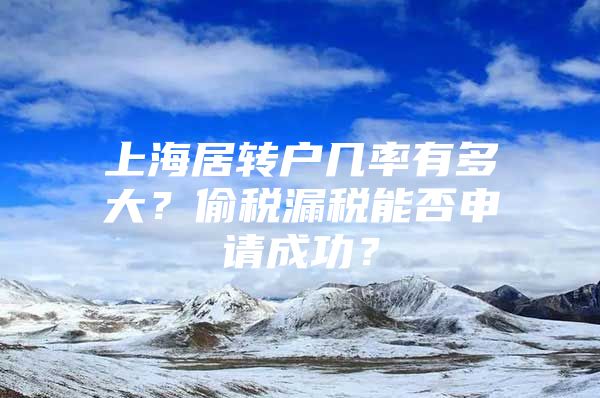 上海居转户几率有多大？偷税漏税能否申请成功？