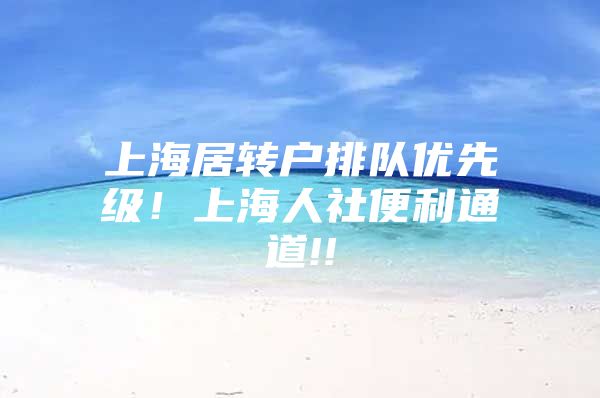 上海居转户排队优先级！上海人社便利通道!!