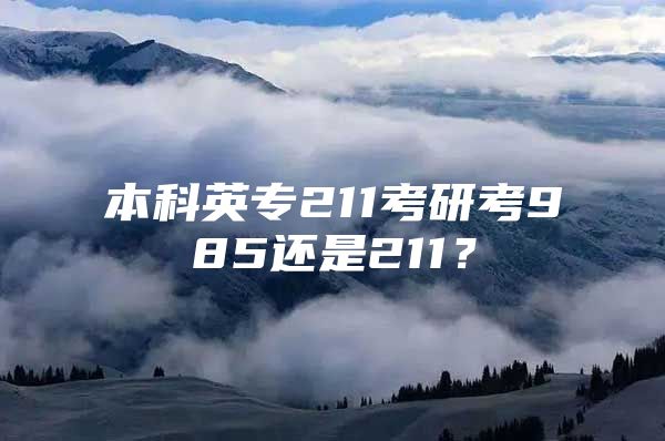 本科英专211考研考985还是211？