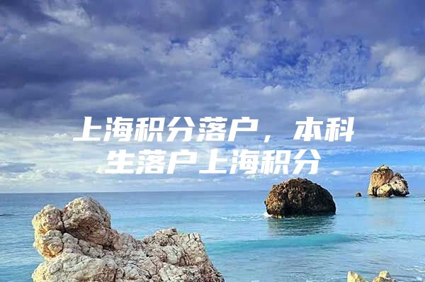 上海积分落户，本科生落户上海积分