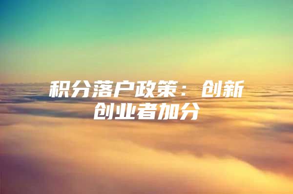 积分落户政策：创新创业者加分