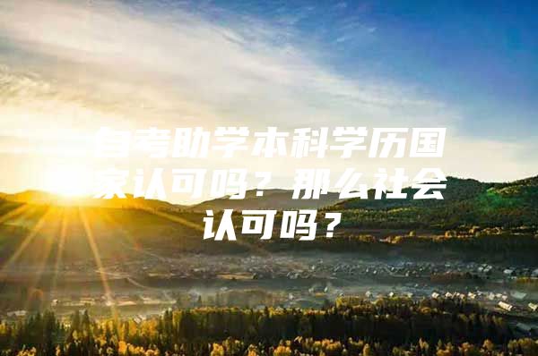 自考助学本科学历国家认可吗？那么社会认可吗？