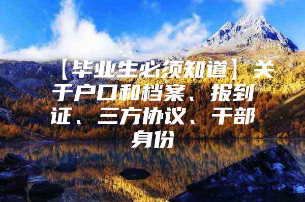 【毕业生必须知道】关于户口和档案、报到证、三方协议、干部身份