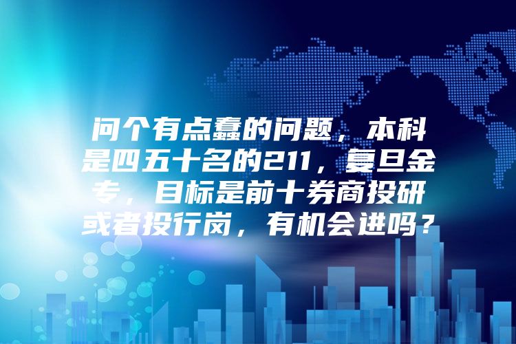 问个有点蠢的问题，本科是四五十名的211，复旦金专，目标是前十券商投研或者投行岗，有机会进吗？