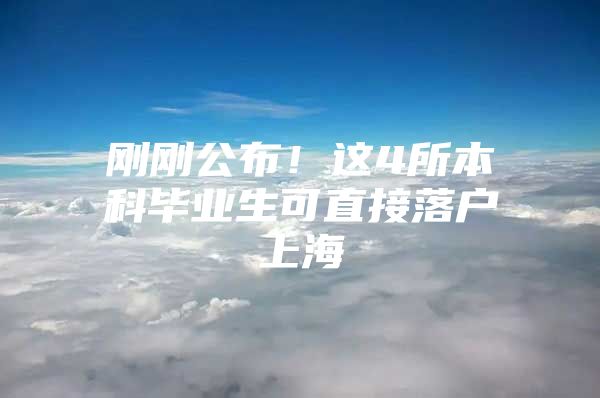 刚刚公布！这4所本科毕业生可直接落户上海