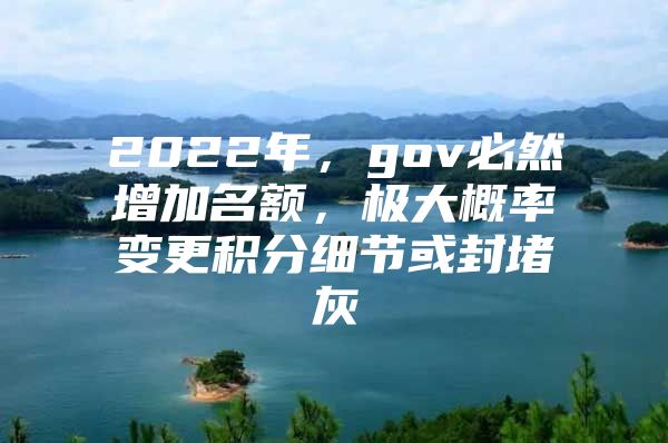 2022年，gov必然增加名额，极大概率变更积分细节或封堵灰