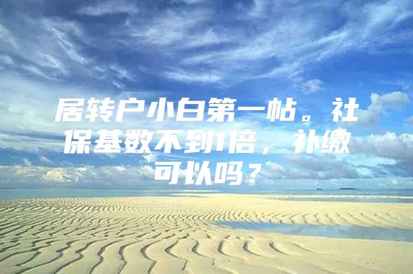 居转户小白第一帖。社保基数不到1倍，补缴可以吗？