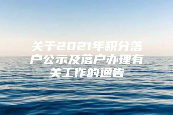 关于2021年积分落户公示及落户办理有关工作的通告