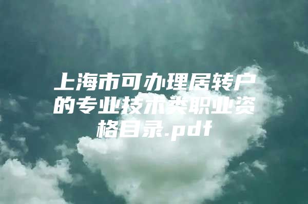 上海市可办理居转户的专业技术类职业资格目录.pdf