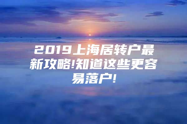 2019上海居转户最新攻略!知道这些更容易落户!