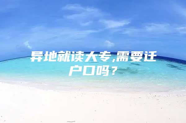 异地就读大专,需要迁户口吗？