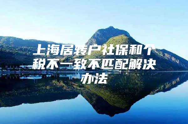 上海居转户社保和个税不一致不匹配解决办法