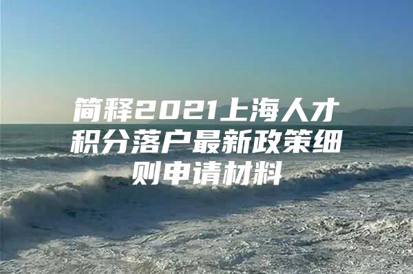 简释2021上海人才积分落户最新政策细则申请材料