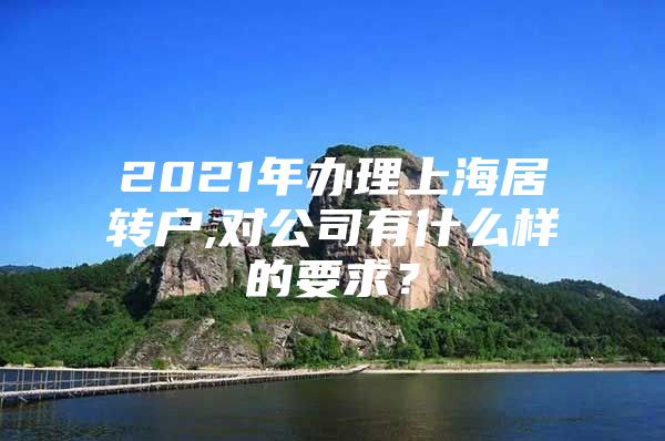 2021年办理上海居转户,对公司有什么样的要求？