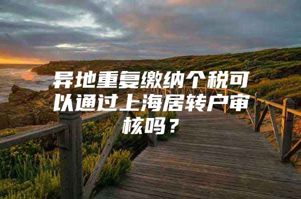 异地重复缴纳个税可以通过上海居转户审核吗？