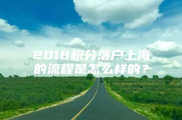 2018积分落户上海的流程是怎么样的？