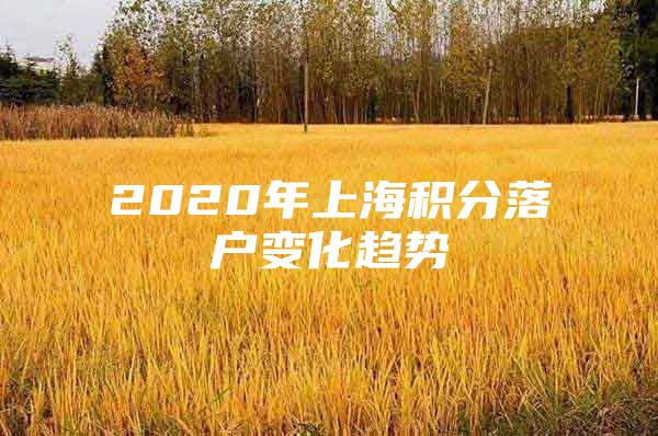 2020年上海积分落户变化趋势