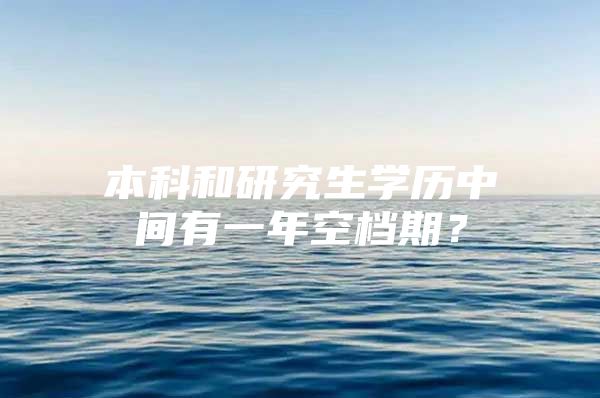 本科和研究生学历中间有一年空档期？