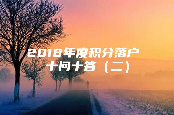 2018年度积分落户 十问十答（二）