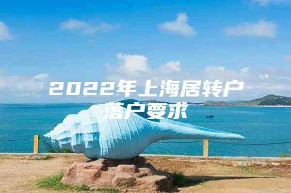 2022年上海居转户落户要求