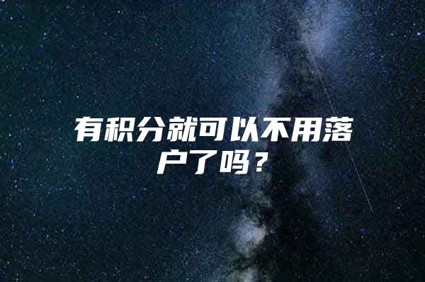 有积分就可以不用落户了吗？