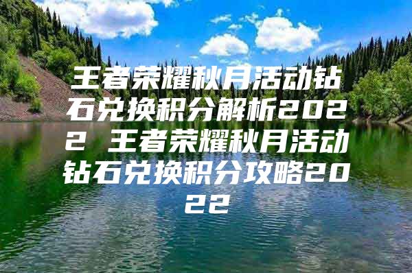 王者荣耀秋月活动钻石兑换积分解析2022 王者荣耀秋月活动钻石兑换积分攻略2022