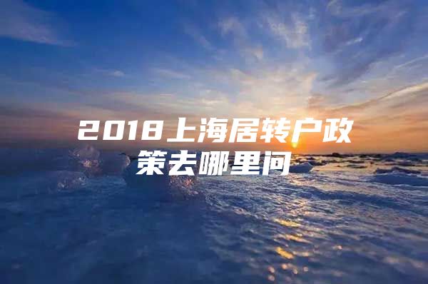 2018上海居转户政策去哪里问