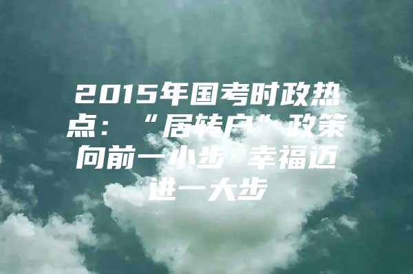 2015年国考时政热点：“居转户”政策向前一小步 幸福迈进一大步