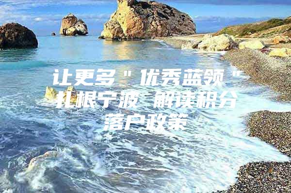 让更多＂优秀蓝领＂扎根宁波 解读积分落户政策