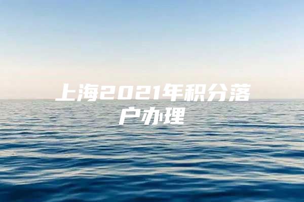 上海2021年积分落户办理