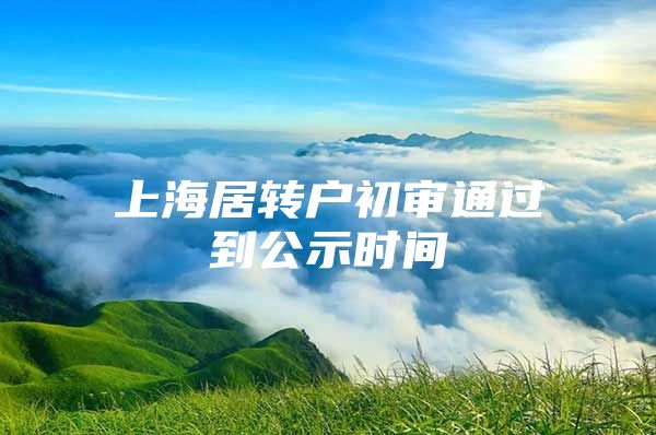 上海居转户初审通过到公示时间