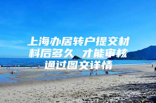 上海办居转户提交材料后多久 才能审核通过图文详情