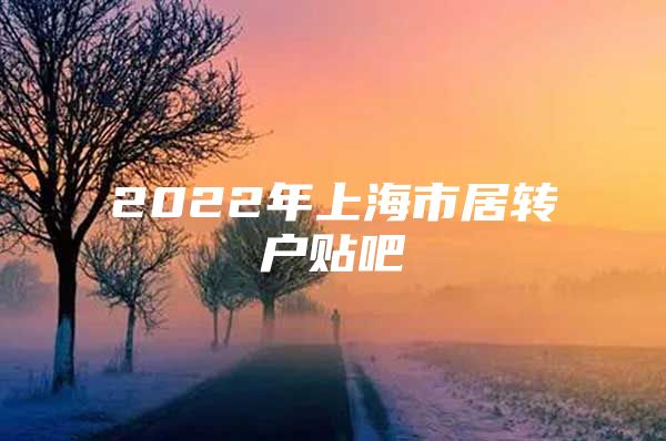 2022年上海市居转户贴吧