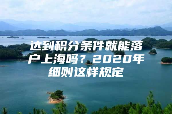 达到积分条件就能落户上海吗？2020年细则这样规定