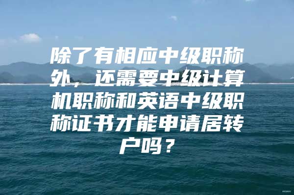 除了有相应中级职称外，还需要中级计算机职称和英语中级职称证书才能申请居转户吗？