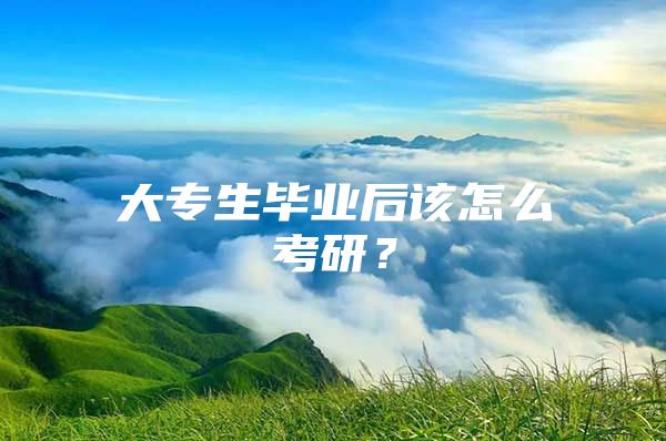 大专生毕业后该怎么考研？