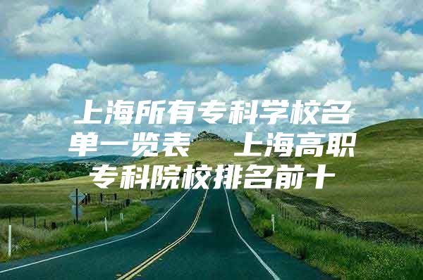 上海所有专科学校名单一览表  上海高职专科院校排名前十