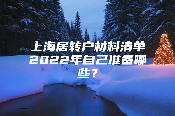 上海居转户材料清单2022年自己准备哪些？