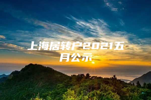 上海居转户2021五月公示