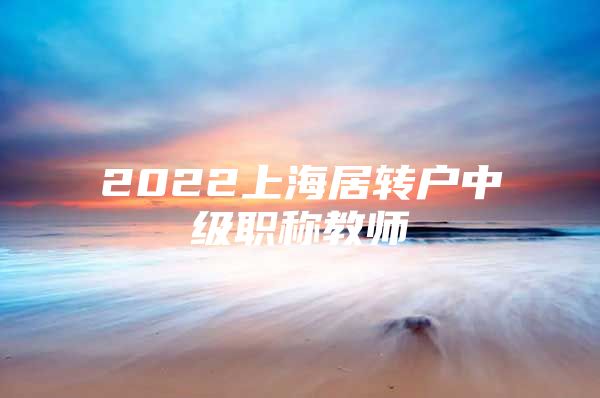 2022上海居转户中级职称教师