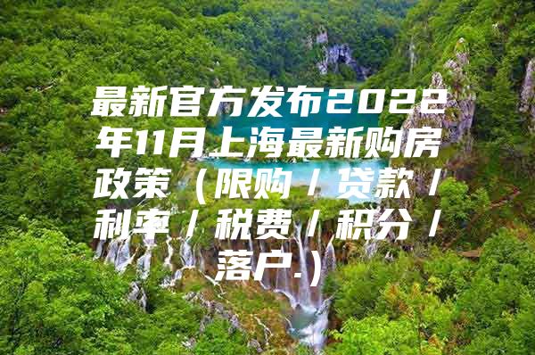 最新官方发布2022年11月上海最新购房政策（限购／贷款／利率／税费／积分／落户.）