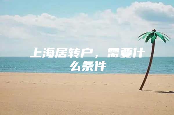 上海居转户，需要什么条件