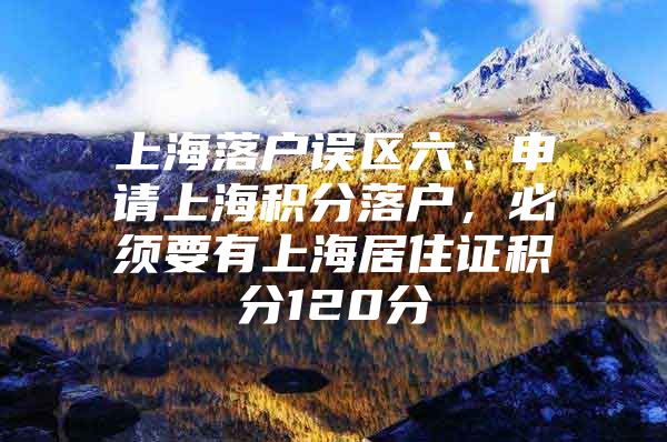 上海落户误区六、申请上海积分落户，必须要有上海居住证积分120分