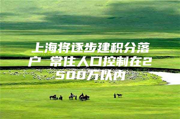 上海将逐步建积分落户 常住人口控制在2500万以内