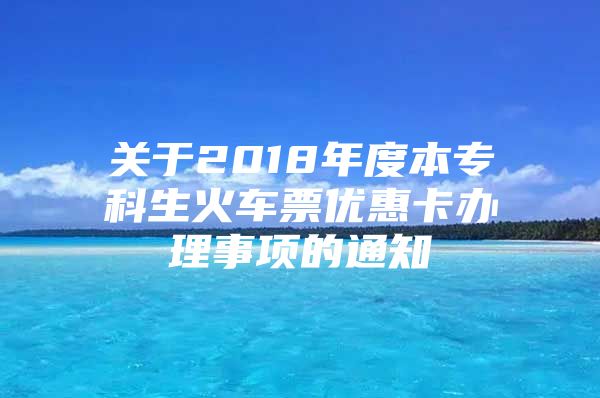 关于2018年度本专科生火车票优惠卡办理事项的通知