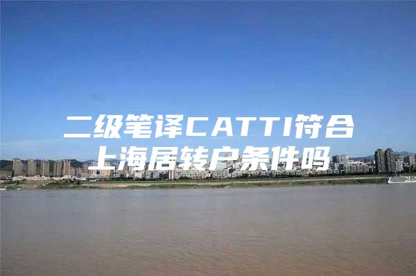 二级笔译CATTI符合上海居转户条件吗