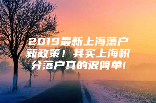 2019最新上海落户新政策！其实上海积分落户真的很简单!