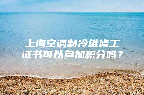 上海空调制冷维修工证书可以参加积分吗？