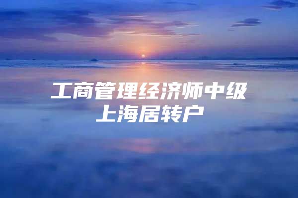 工商管理经济师中级上海居转户