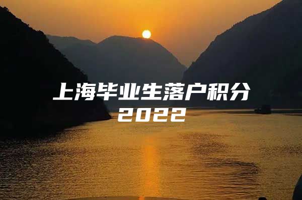 上海毕业生落户积分2022